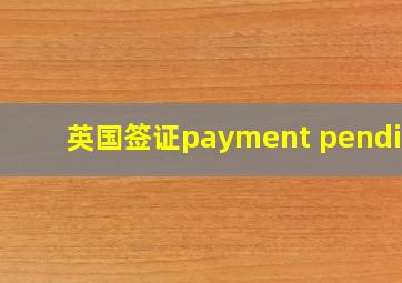 英国签证payment pending